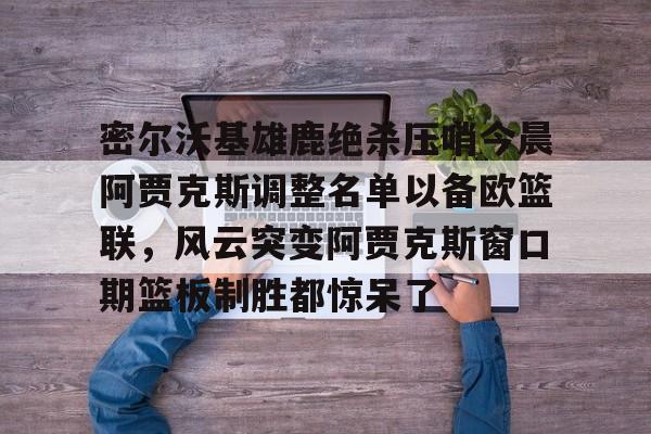 多米体育-字母哥本赛季离开雄鹿